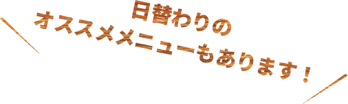 日替わりのオススメメニューもあります！